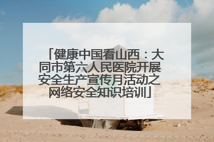 健康中国看山西：大同市第六人民医院开展安全生产宣传月活动之网络安全知识培训