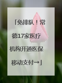 免排队！常德17家医疗机构开通医保移动支付→