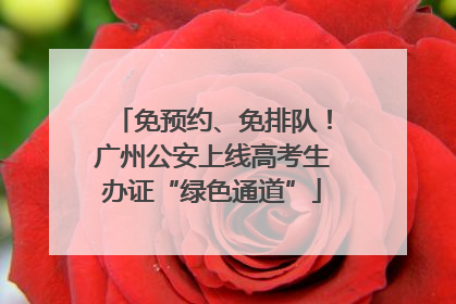 免预约、免排队！广州公安上线高考生办证“绿色通道”