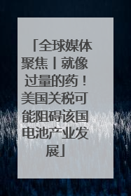 全球媒体聚焦丨就像过量的药！美国关税可能阻碍该国电池产业发展