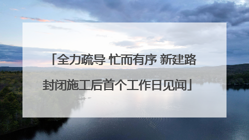 全力疏导 忙而有序 新建路封闭施工后首个工作日见闻