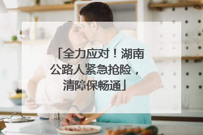 全力应对！湖南公路人紧急抢险，清障保畅通