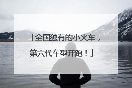 全国独有的小火车，第六代车型开跑！