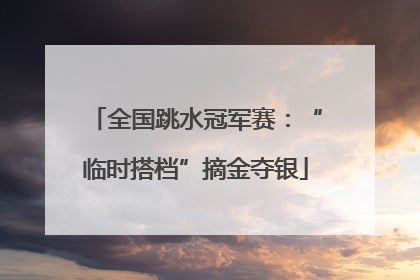 全国跳水冠军赛：“临时搭档”摘金夺银