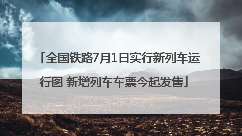 全国铁路7月1日实行新列车运行图 新增列车车票今起发售