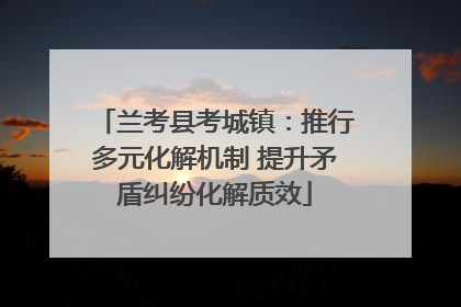 兰考县考城镇：推行多元化解机制 提升矛盾纠纷化解质效