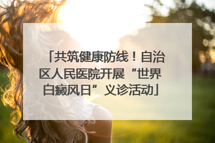 共筑健康防线！自治区人民医院开展“世界白癜风日”义诊活动