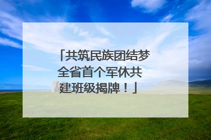 共筑民族团结梦 全省首个军休共建班级揭牌！