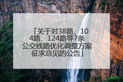 关于对38路、104路、124路等7条公交线路优化调整方案征求意见的公告