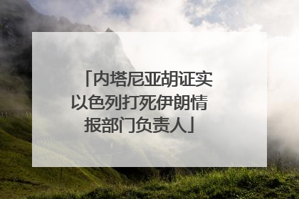 内塔尼亚胡证实以色列打死伊朗情报部门负责人