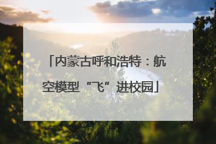 内蒙古呼和浩特：航空模型“飞”进校园