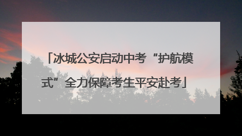 冰城公安启动中考“护航模式”全力保障考生平安赴考