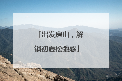 出发房山，解锁初夏松弛感