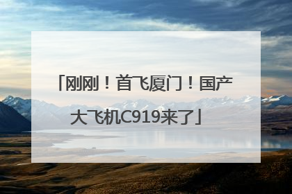 刚刚！首飞厦门！国产大飞机C919来了