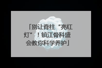 别让脊柱“亮红灯”！镇江骨科盛会教你科学养护