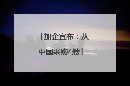 加企宣布：从中国采购4艘