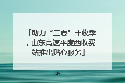 助力“三夏”丰收季，山东高速平度西收费站推出贴心服务
