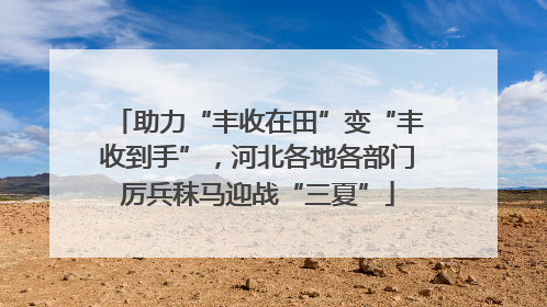 助力“丰收在田”变“丰收到手”，河北各地各部门厉兵秣马迎战“三夏”