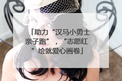助力“汉马小勇士亲子跑”，“志愿红”绘就爱心画卷
