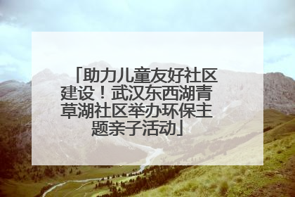 助力儿童友好社区建设！武汉东西湖青草湖社区举办环保主题亲子活动