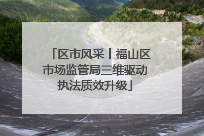区市风采丨福山区市场监管局三维驱动执法质效升级