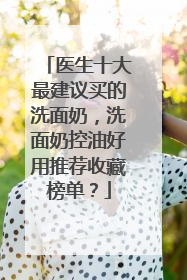 医生十大最建议买的洗面奶，洗面奶控油好用推荐收藏榜单？