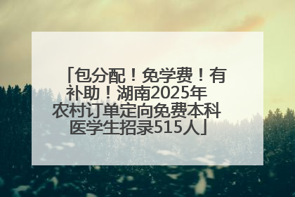 包分配！免学费！有补助！湖南2025年农村订单定向免费本科医学生招录515人