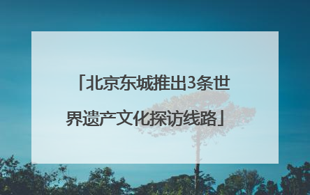 北京东城推出3条世界遗产文化探访线路