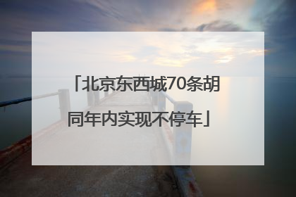 北京东西城70条胡同年内实现不停车