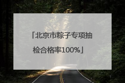 北京市粽子专项抽检合格率100%