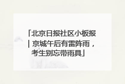 北京日报社区小板报｜京城午后有雷阵雨，考生别忘带雨具