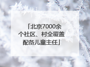 北京7000余个社区、村全覆盖配备儿童主任