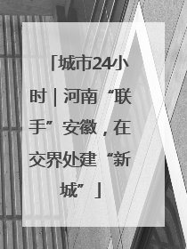 城市24小时｜河南“联手”安徽，在交界处建“新城”