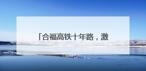合福高铁十年路，激活闽赣皖发展新脉络