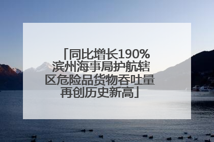 同比增长190% 滨州海事局护航辖区危险品货物吞吐量再创历史新高