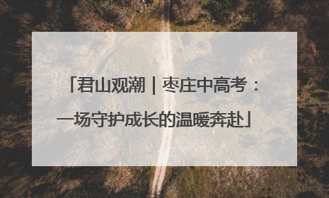 君山观潮｜枣庄中高考：一场守护成长的温暖奔赴