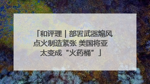 和评理｜部署武器煽风点火制造紧张 美国将亚太变成“火药桶”