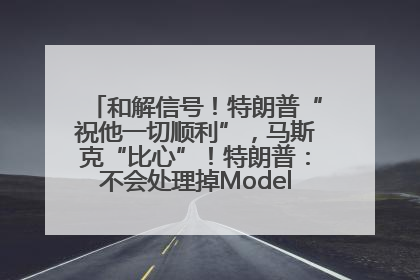 和解信号！特朗普“祝他一切顺利”，马斯克“比心”！特朗普：不会处理掉Model S，不会停止星链；特斯拉股价大涨