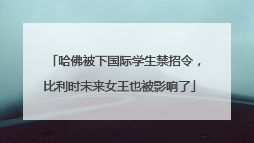 哈佛被下国际学生禁招令，比利时未来女王也被影响了