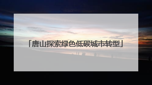 唐山探索绿色低碳城市转型