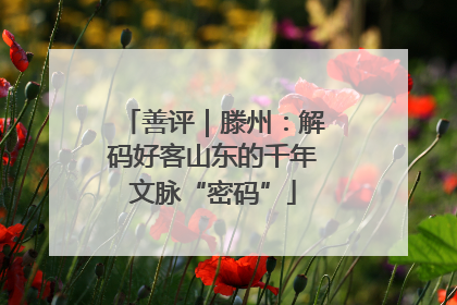 善评｜滕州：解码好客山东的千年文脉“密码”