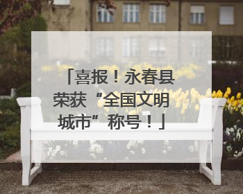 喜报！永春县荣获“全国文明城市”称号！
