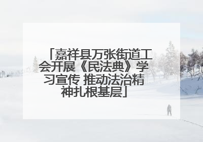 嘉祥县万张街道工会开展《民法典》学习宣传 推动法治精神扎根基层