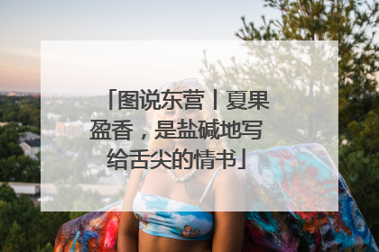 图说东营丨夏果盈香，是盐碱地写给舌尖的情书