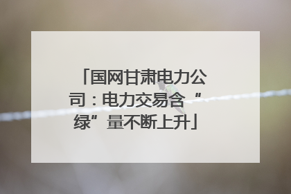 国网甘肃电力公司：电力交易含“绿”量不断上升