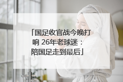 国足收官战今晚打响 26年老球迷：陪国足走到最后