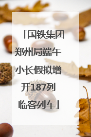 国铁集团郑州局端午小长假拟增开187列临客列车