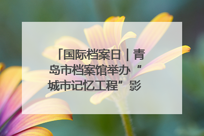 国际档案日｜青岛市档案馆举办“城市记忆工程”影像记录百姓讲堂