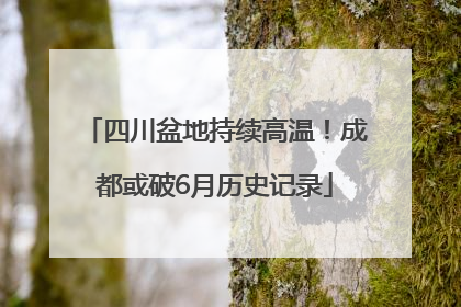 四川盆地持续高温！成都或破6月历史记录