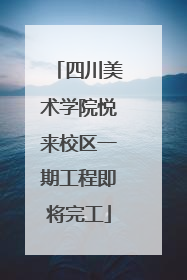 四川美术学院悦来校区一期工程即将完工